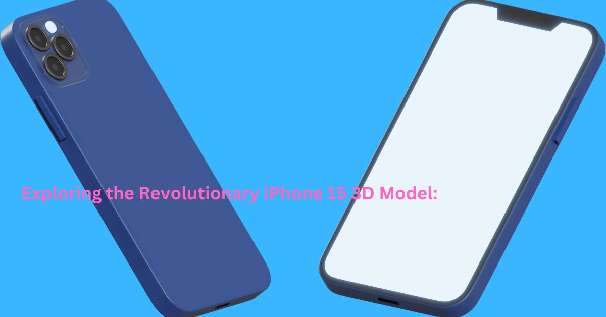 Exploring the Revolutionary iPhone 15 3D Model: