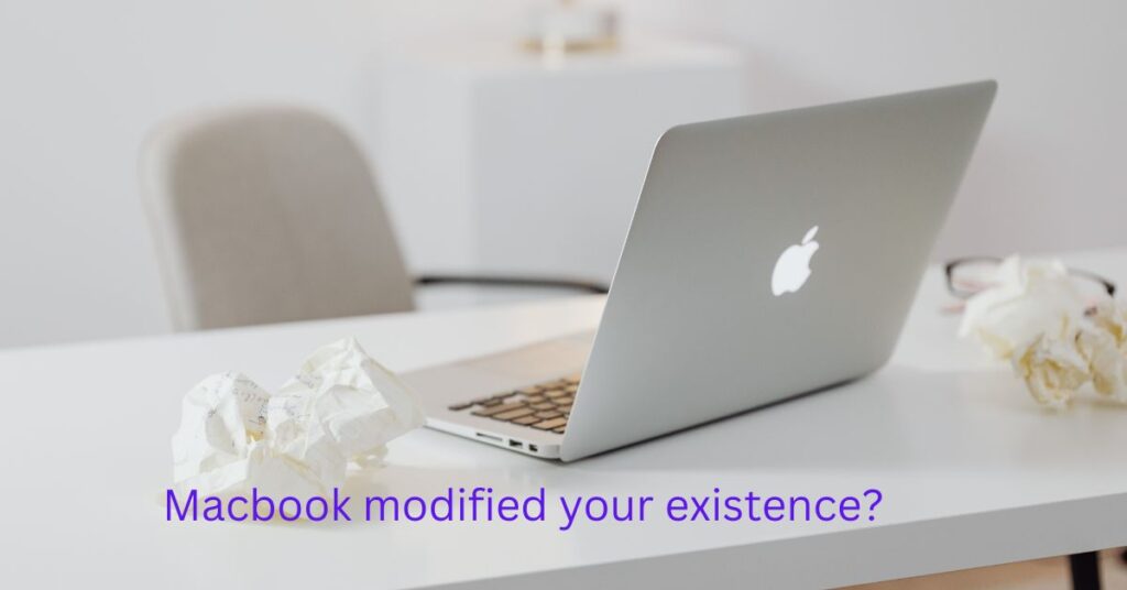 Macbook modified your existence?